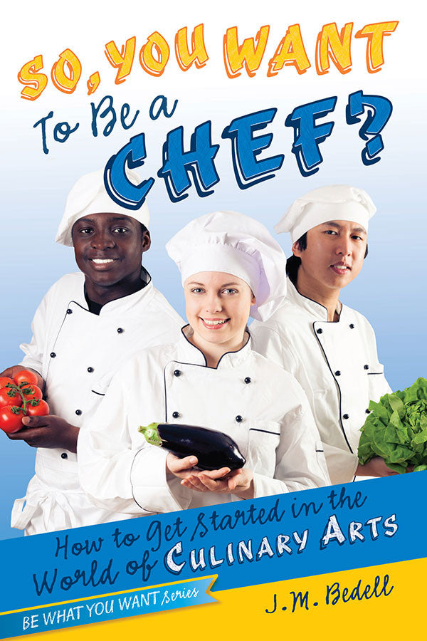So, You Want to Be a Chef?: How to Get Started in the World of Culinary Arts