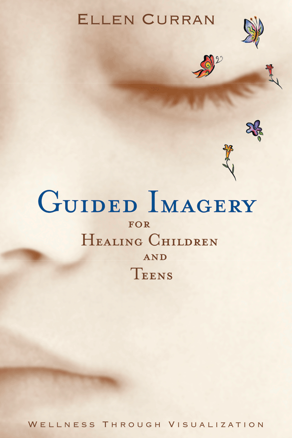 Guided Imagery for Healing Children and Teens: Wellness Through Visualization